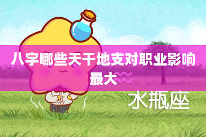 八字哪些天干地支对职业影响最大