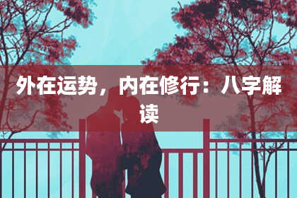 外在运势,内在修行:八字解读