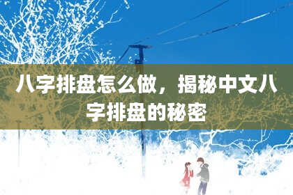 八字排盘怎么做，揭秘中文八字排盘的秘密