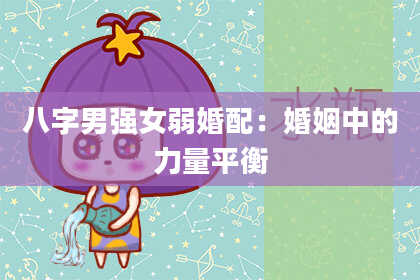 八字男强女弱婚配：婚姻中的力量平衡