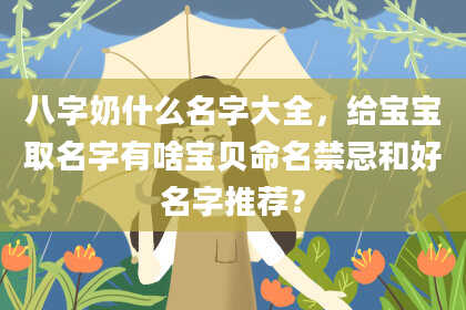 八字奶什么名字大全，给宝宝取名字有啥宝贝命名禁忌和好名字推荐？