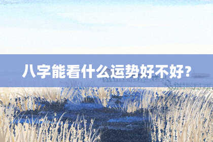 八字能看什么运势好不好？