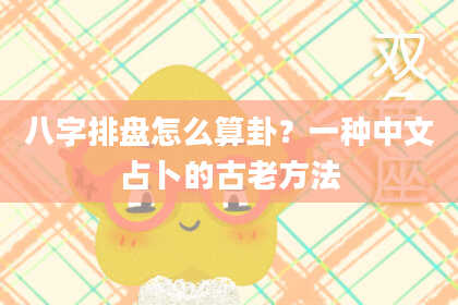 八字排盘怎么算卦?一种中文占卜的古老方法