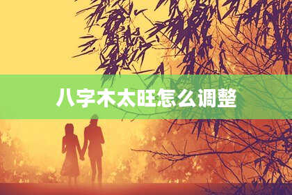 八字木太旺怎么调整
