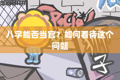 八字能否当官？如何看待这个问题