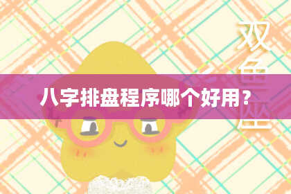 八字排盘程序哪个好用？