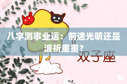 八字测事业运：前途光明还是波折重重？