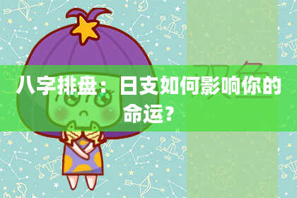 八字排盘：日支如何影响你的命运？