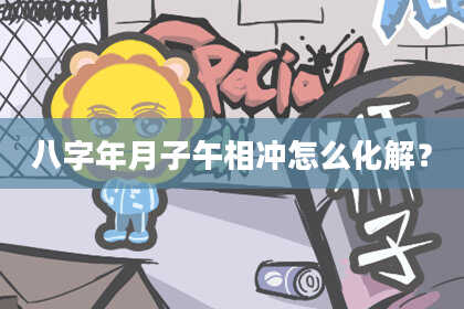 八字年月子午相冲怎么化解？
