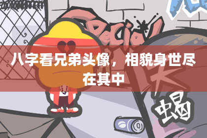 八字看兄弟头像，相貌身世尽在其中