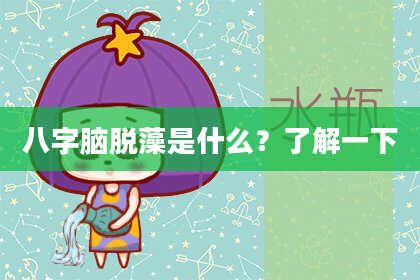 八字脑脱藻是什么？了解一下
