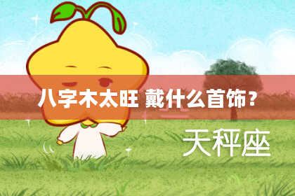 八字木太旺 戴什么首饰？