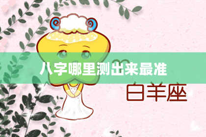 八字哪里测出来最准