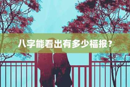 八字能看出有多少福报？