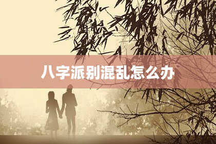 八字派别混乱怎么办