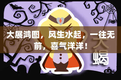 大展鸿图，风生水起，一往无前，喜气洋洋！