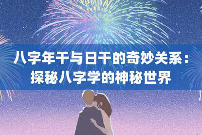 八字年干与日干的奇妙关系：探秘八字学的神秘世界