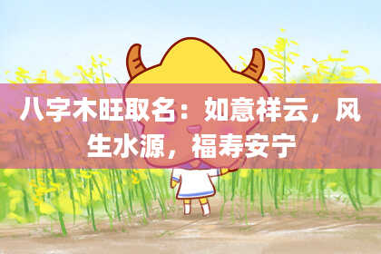 八字木旺取名：如意祥云，风生水源，福寿安宁