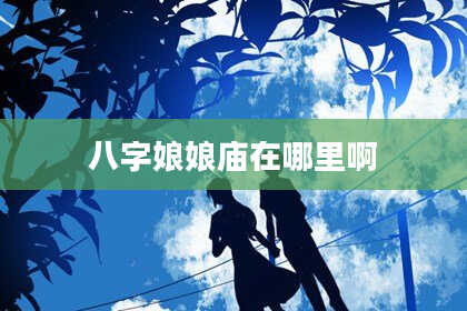 八字娘娘庙在哪里啊