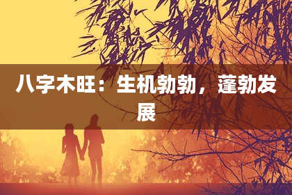 八字木旺：生机勃勃，蓬勃发展