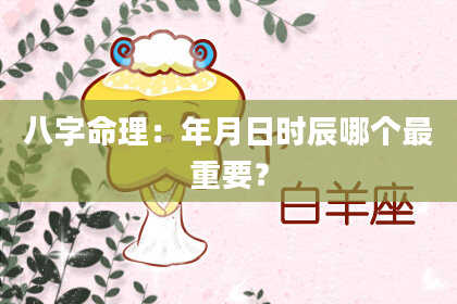 八字命理：年月日时辰哪个最重要？