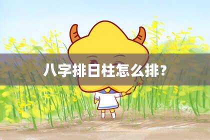 八字排日柱怎么排？