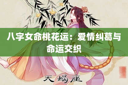 八字女命桃花运：爱情纠葛与命运交织
