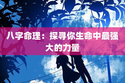 八字命理：探寻你生命中最强大的力量