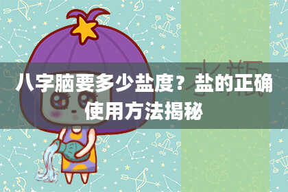 八字脑要多少盐度？盐的正确使用方法揭秘
