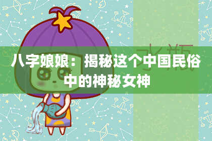 八字娘娘：揭秘这个中国民俗中的神秘女神