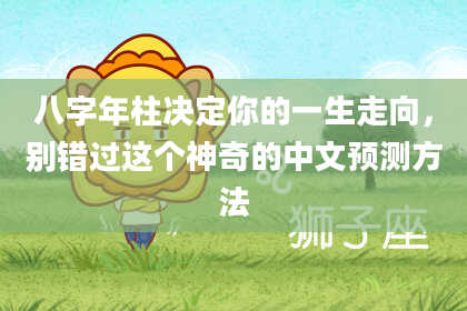 八字年柱决定你的一生走向，别错过这个神奇的中文预测方法