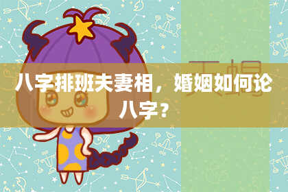 八字排班夫妻相，婚姻如何论八字？