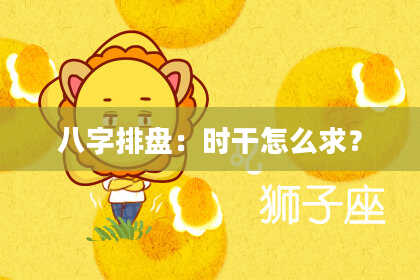 八字排盘：时干怎么求？