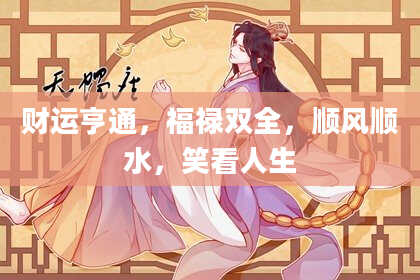 财运亨通，福禄双全，顺风顺水，笑看人生