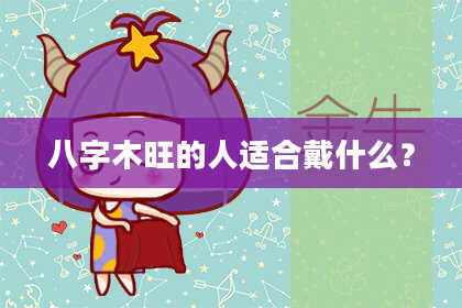 八字木旺的人适合戴什么？