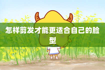 怎样剪发才能更适合自己的脸型