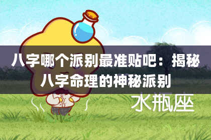 八字哪个派别最准贴吧：揭秘八字命理的神秘派别