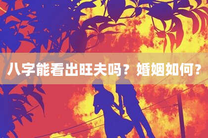 八字能看出旺夫吗？婚姻如何？
