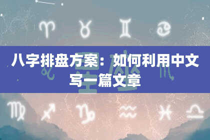 八字排盘方案：如何利用中文写一篇文章