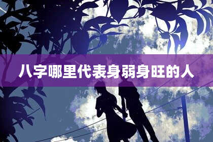 八字哪里代表身弱身旺的人