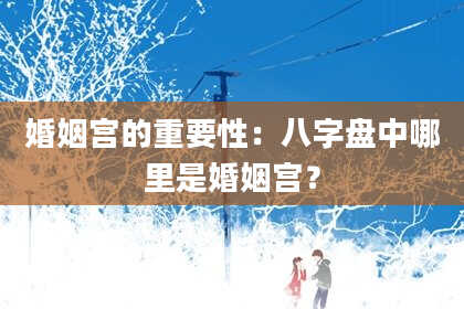 婚姻宫的重要性：八字盘中哪里是婚姻宫？