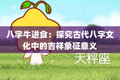 八字牛进食:探究古代八字文化中的吉祥象征意义