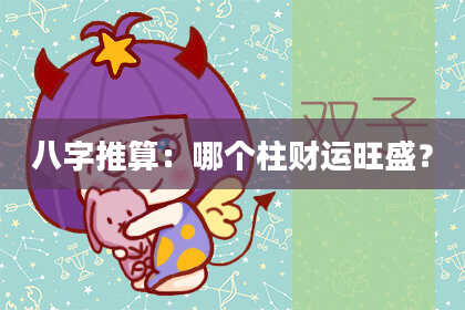 八字推算：哪个柱财运旺盛？