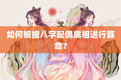 如何根据八字配偶属相进行算命?