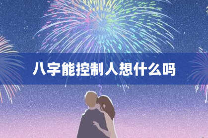 八字能控制人想什么吗