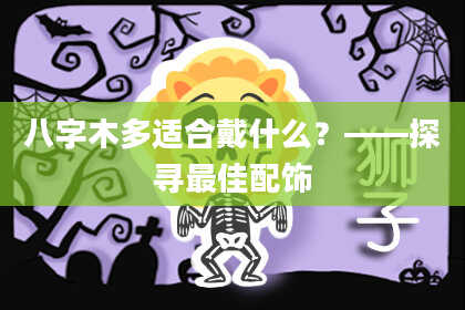 八字木多适合戴什么？——探寻最佳配饰