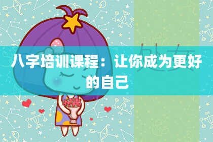 八字培训课程：让你成为更好的自己