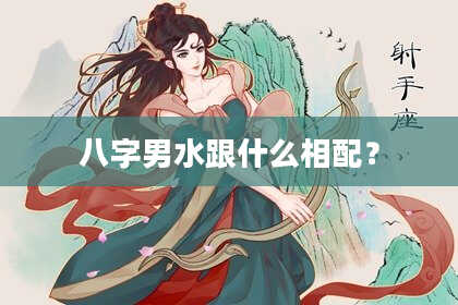 八字男水跟什么相配？