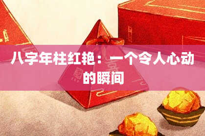 八字年柱红艳：一个令人心动的瞬间