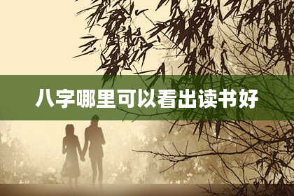 八字哪里可以看出读书好